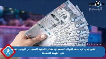 تغير جديد في سعر الريال السعودي مقابل الجنيه السوداني اليوم.. تعرف على القيمة المحدثة